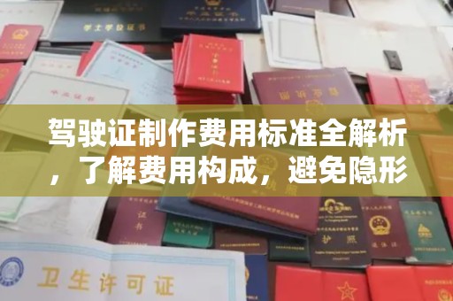 武义驾驶证制作费用标准全解析，了解费用构成，避免隐形消费
